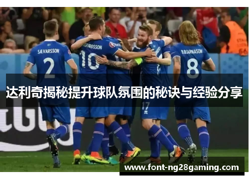 达利奇揭秘提升球队氛围的秘诀与经验分享