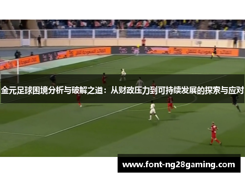 金元足球困境分析与破解之道:从财政压力到可持续发展的探索与应对 金元足球困境分析与破解之道:从财政压力到可持续发展的探索与应对