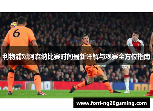 利物浦对阿森纳比赛时间最新详解与观赛全方位指南 利物浦对阿森纳比赛时间最新详解与观赛全方位指南