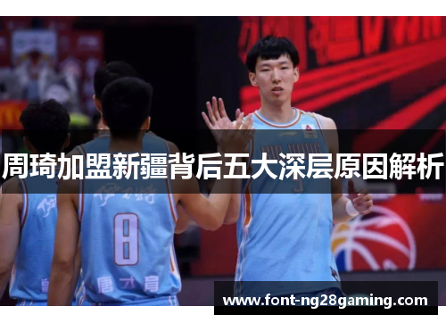 周琦加盟新疆背后五大深层原因解析 周琦加盟新疆背后五大深层原因解析