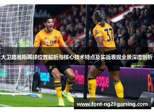 大卫路易斯踢球位置解析与核心技术特点及实战表现全景深度剖析 大卫路易斯踢球位置解析与核心技术特点及实战表现全景深度剖析