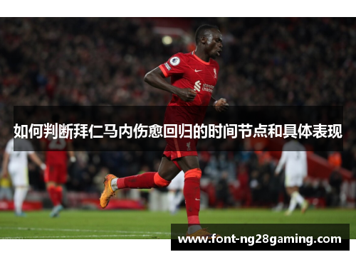 如何判断拜仁马内伤愈回归的时间节点和具体表现