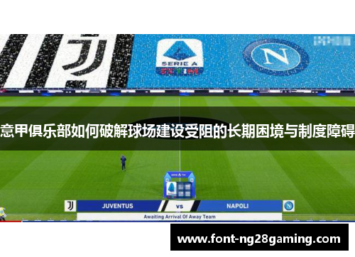 意甲俱乐部如何破解球场建设受阻的长期困境与制度障碍 意甲俱乐部如何破解球场建设受阻的长期困境与制度障碍