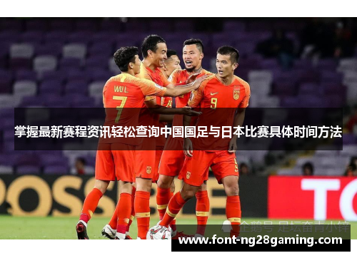 掌握最新赛程资讯轻松查询中国国足与日本比赛具体时间方法 掌握最新赛程资讯轻松查询中国国足与日本比赛具体时间方法
