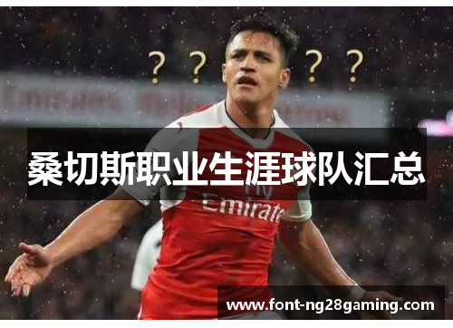 桑切斯职业生涯球队汇总 桑切斯职业生涯球队汇总