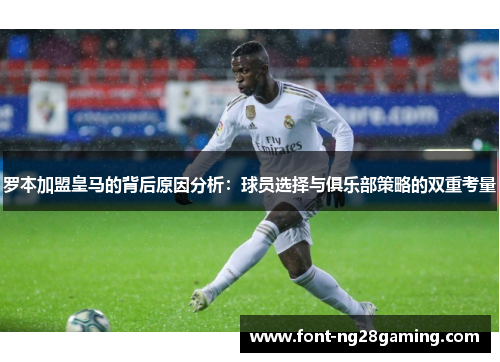 罗本加盟皇马的背后原因分析：球员选择与俱乐部策略的双重考量