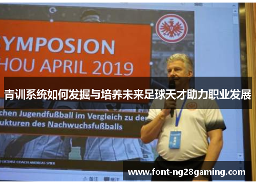 青训系统如何发掘与培养未来足球天才助力职业发展
