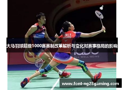 大马羽球超级1000赛赛制改革解析与变化对赛事格局的影响