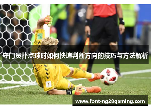 守门员扑点球时如何快速判断方向的技巧与方法解析