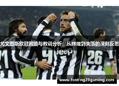 尤文图斯欧冠困境与教训分析：从辉煌到失落的深刻反思