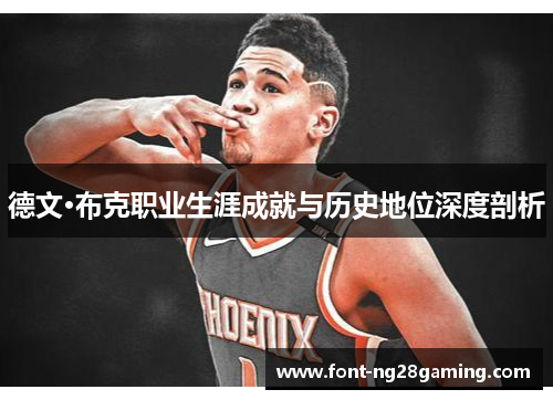 德文·布克职业生涯成就与历史地位深度剖析 德文·布克职业生涯成就与历史地位深度剖析