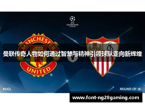 曼联传奇人物如何通过智慧与精神引领球队走向新辉煌