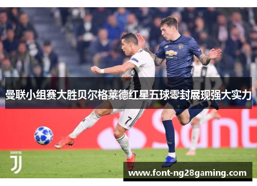 曼联小组赛大胜贝尔格莱德红星五球零封展现强大实力