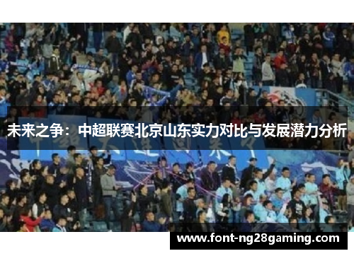 未来之争：中超联赛北京山东实力对比与发展潜力分析