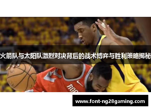 火箭队与太阳队激烈对决背后的战术博弈与胜利策略揭秘