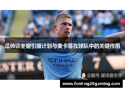 瓜帅谈冬窗引援计划与麦卡蒂在球队中的关键作用