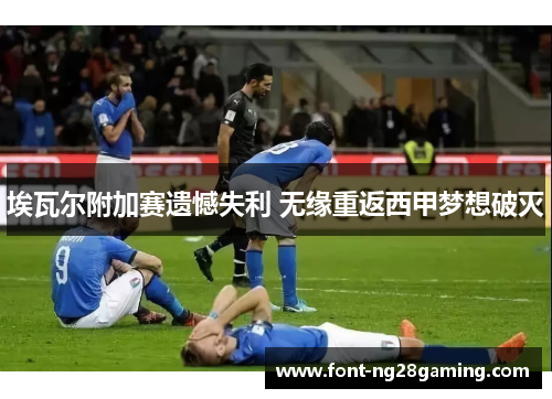 埃瓦尔附加赛遗憾失利 无缘重返西甲梦想破灭 埃瓦尔附加赛遗憾失利 无缘重返西甲梦想破灭