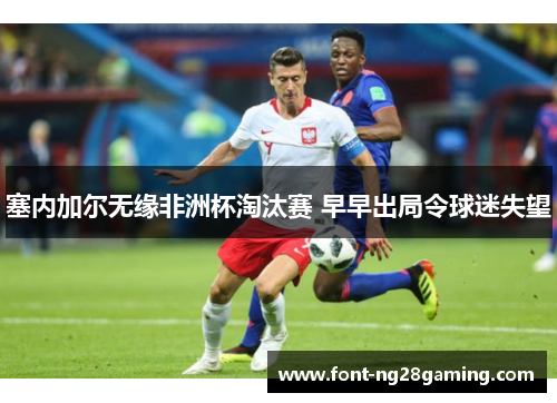 塞内加尔无缘非洲杯淘汰赛 早早出局令球迷失望 塞内加尔无缘非洲杯淘汰赛 早早出局令球迷失望