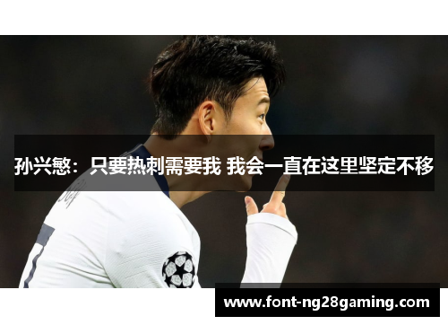 孙兴慜:只要热刺需要我 我会一直在这里坚定不移 孙兴慜:只要热刺需要我 我会一直在这里坚定不移