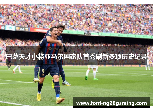 巴萨天才小将亚马尔国家队首秀刷新多项历史纪录 巴萨天才小将亚马尔国家队首秀刷新多项历史纪录