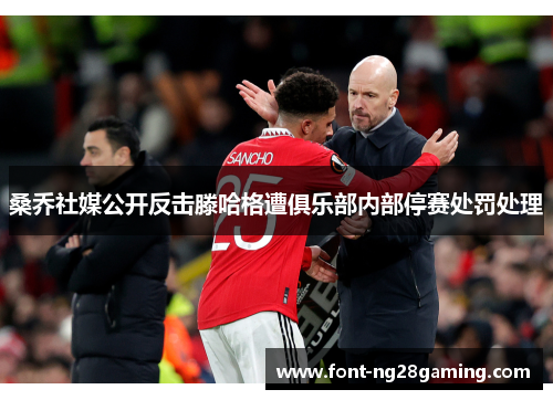 桑乔社媒公开反击滕哈格遭俱乐部内部停赛处罚处理