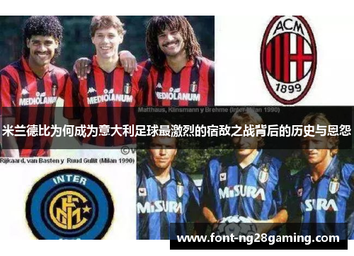 米兰德比为何成为意大利足球最激烈的宿敌之战背后的历史与恩怨 米兰德比为何成为意大利足球最激烈的宿敌之战背后的历史与恩怨