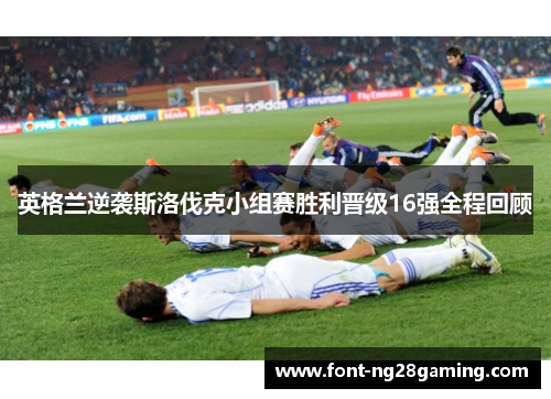英格兰逆袭斯洛伐克小组赛胜利晋级16强全程回顾