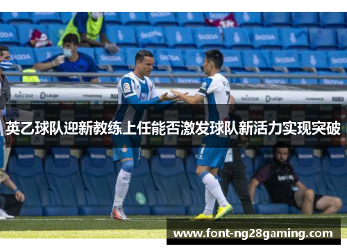 英乙球队迎新教练上任能否激发球队新活力实现突破