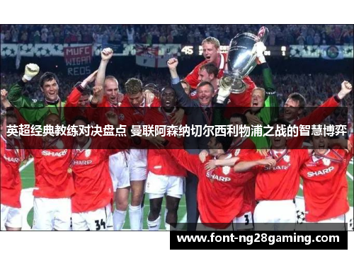 英超经典教练对决盘点 曼联阿森纳切尔西利物浦之战的智慧博弈