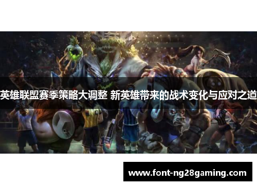 英雄联盟赛季策略大调整 新英雄带来的战术变化与应对之道