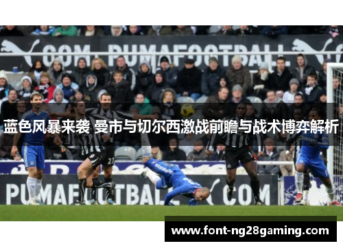 蓝色风暴来袭 曼市与切尔西激战前瞻与战术博弈解析
