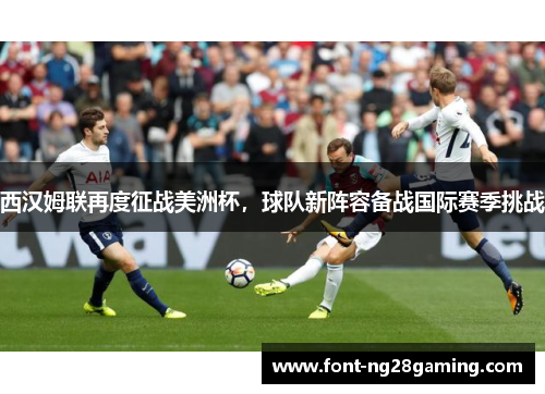 西汉姆联再度征战美洲杯，球队新阵容备战国际赛季挑战