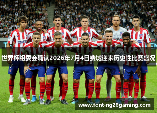 世界杯组委会确认2026年7月4日费城迎来历史性比赛盛况 世界杯组委会确认2026年7月4日费城迎来历史性比赛盛况