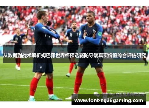 从数据到战术解析姆巴佩世界杯预选赛防守端真实价值综合评估研究