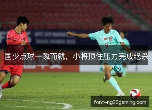 国少点球一蹴而就，小将顶住压力完成绝杀